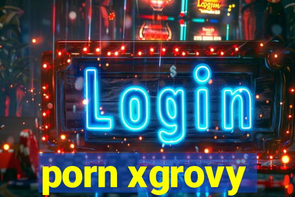 porn xgrovy